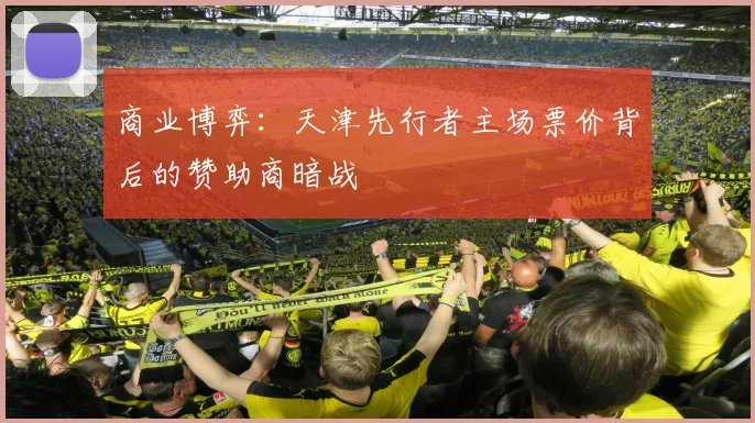 商业博弈：天津先行者主场票价背后的赞助商暗战