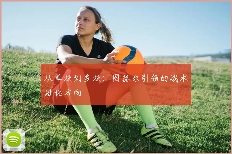 从单核到多核：图赫尔引领的战术进化方向