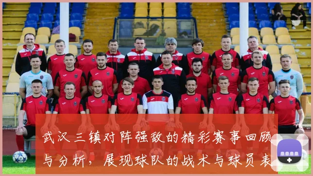 武汉三镇对阵强敌的精彩赛事回顾与分析，展现球队的战术与球员表现