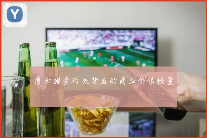 勇士掘金对决背后的商业价值较量