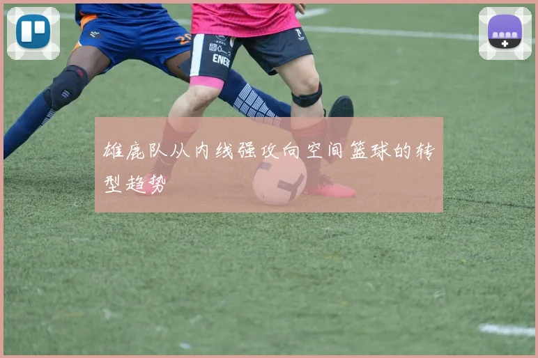 雄鹿队从内线强攻向空间篮球的转型趋势