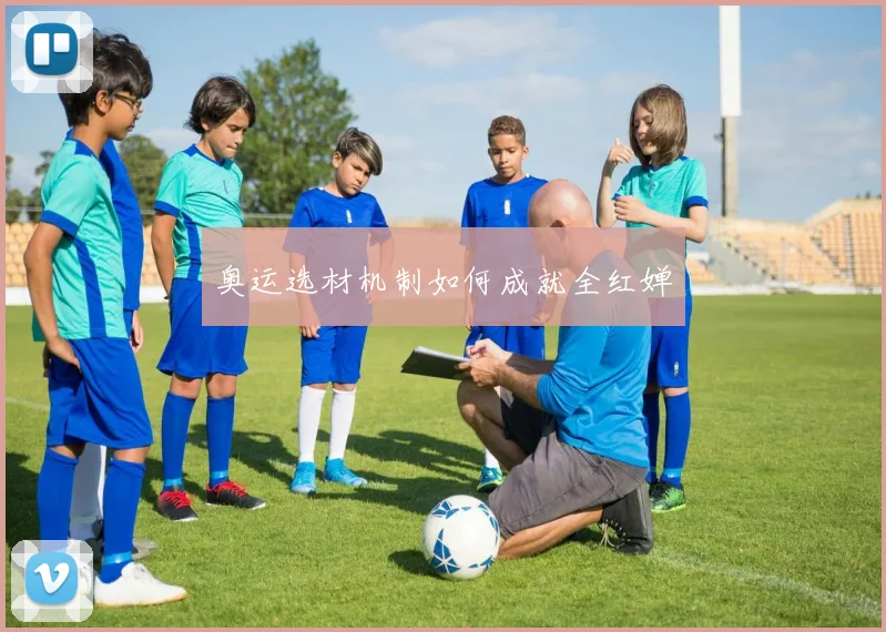 奥运选材机制如何成就全红婵
