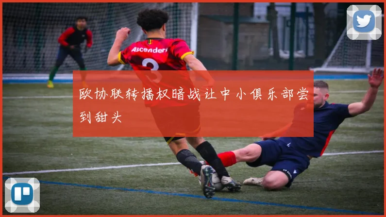 欧协联转播权暗战让中小俱乐部尝到甜头